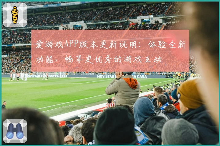 爱游戏APP版本更新说明：体验全新功能，畅享更优秀的游戏互动