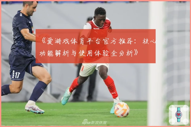 《爱游戏体育平台官方推荐：核心功能解析与使用体验全分析》