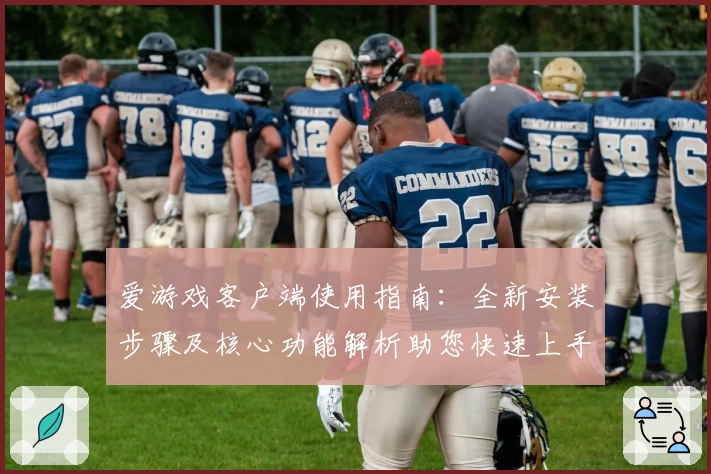 爱游戏客户端使用指南：全新安装步骤及核心功能解析助您快速上手
