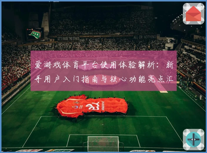 爱游戏体育平台使用体验解析：新手用户入门指南与核心功能亮点汇总