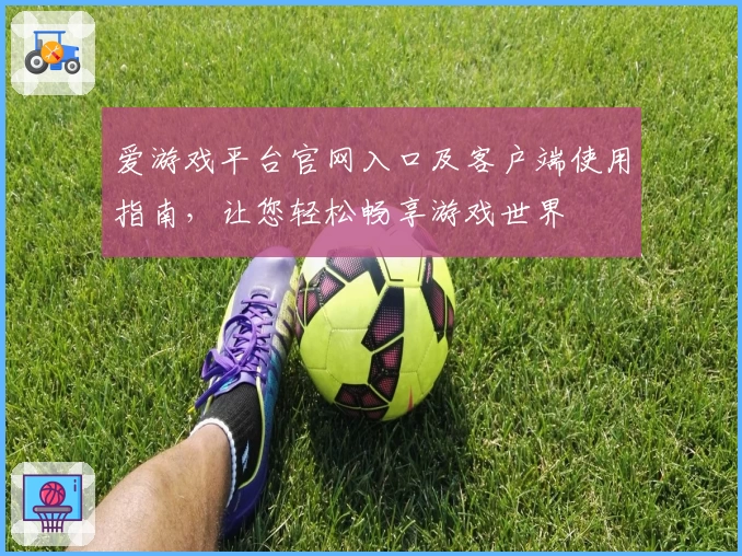 爱游戏平台官网入口及客户端使用指南，让您轻松畅享游戏世界