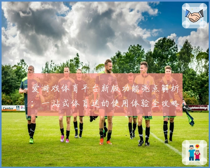 爱游戏体育平台新版功能亮点解析：一站式体育迷的使用体验全攻略