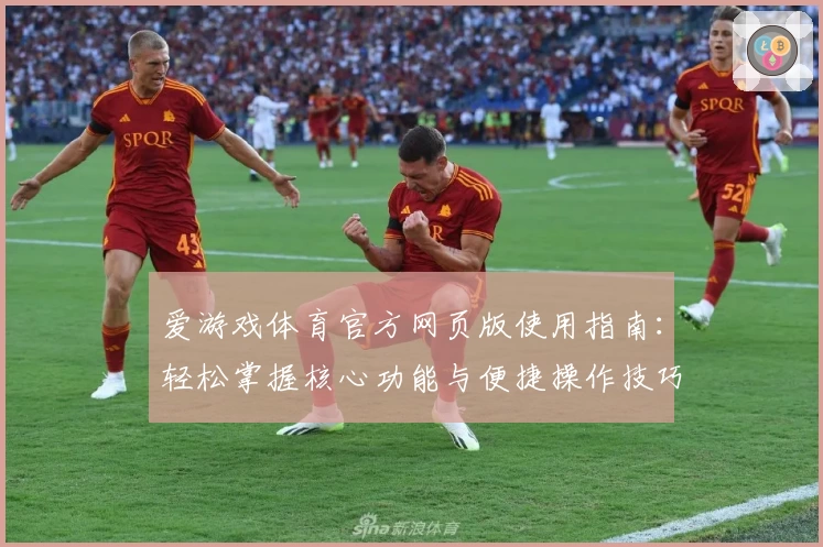 爱游戏体育官方网页版使用指南：轻松掌握核心功能与便捷操作技巧