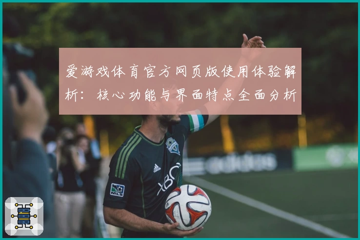 爱游戏体育官方网页版使用体验解析：核心功能与界面特点全面分析