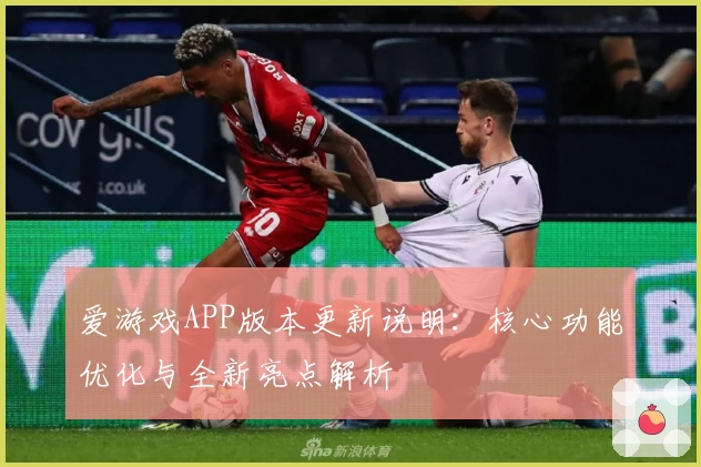 爱游戏APP版本更新说明：核心功能优化与全新亮点解析