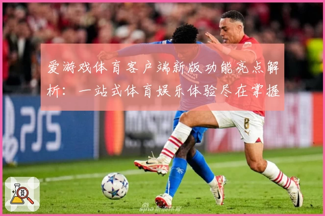 爱游戏体育客户端新版功能亮点解析：一站式体育娱乐体验尽在掌握