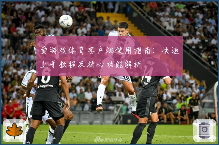爱游戏体育客户端使用指南：快速上手教程及核心功能解析