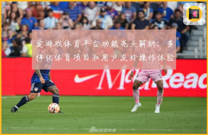 爱游戏体育平台功能亮点解析：多样化体育项目和用户友好操作体验