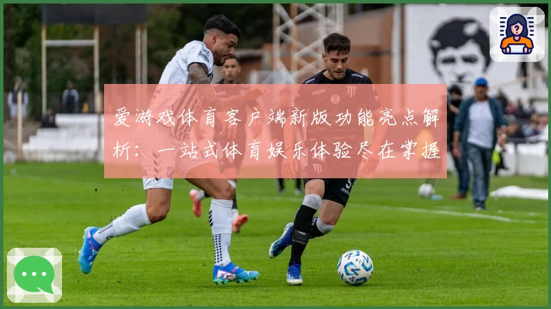 爱游戏体育客户端新版功能亮点解析：一站式体育娱乐体验尽在掌握