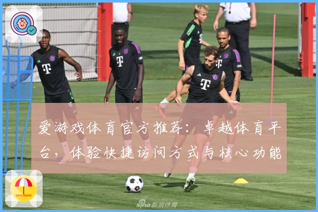 爱游戏体育官方推荐：卓越体育平台，体验快捷访问方式与核心功能解析