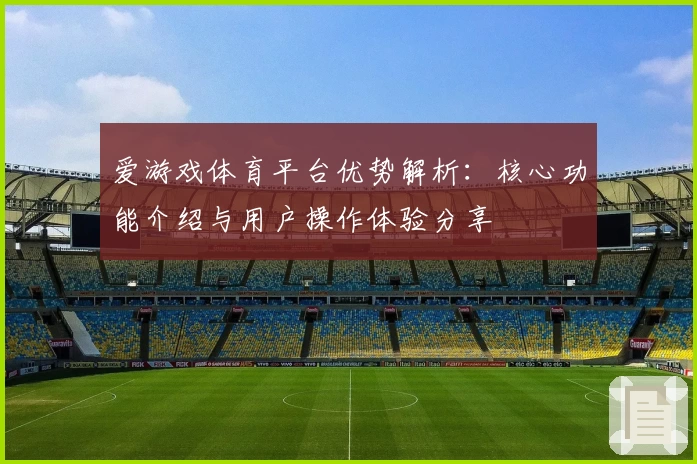 爱游戏体育平台优势解析：核心功能介绍与用户操作体验分享