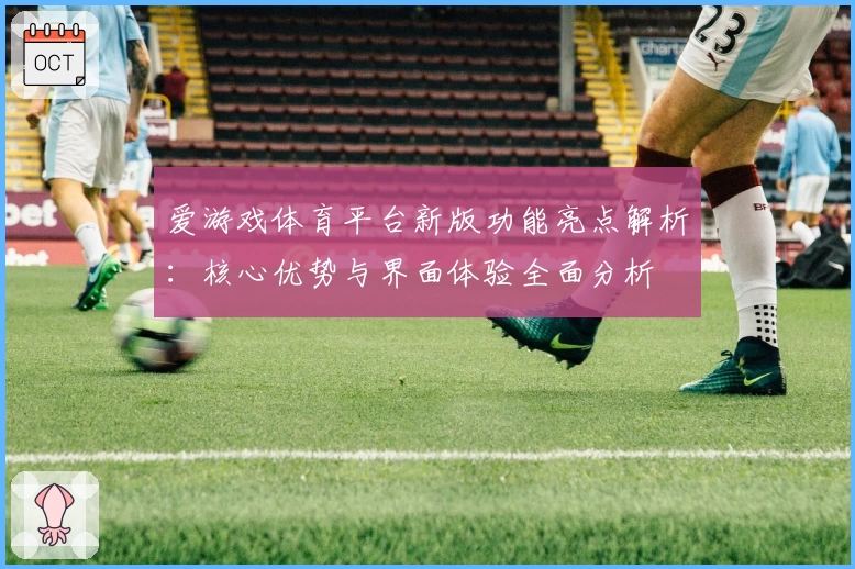 爱游戏体育平台新版功能亮点解析：核心优势与界面体验全面分析