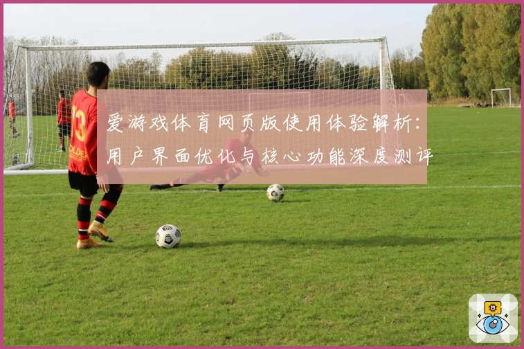 爱游戏体育网页版使用体验解析：用户界面优化与核心功能深度测评